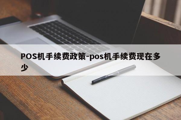 绥芬河POS机手续费政策-pos机手续费现在多少