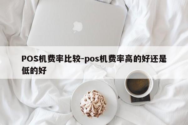 绥芬河POS机费率比较-pos机费率高的好还是低的好